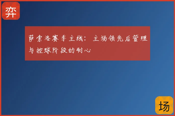 萨索洛赛季主线：主场领先后管理与控球阶段的耐心
