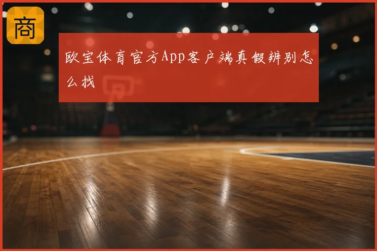 欧宝体育官方App客户端真假辨别怎么找