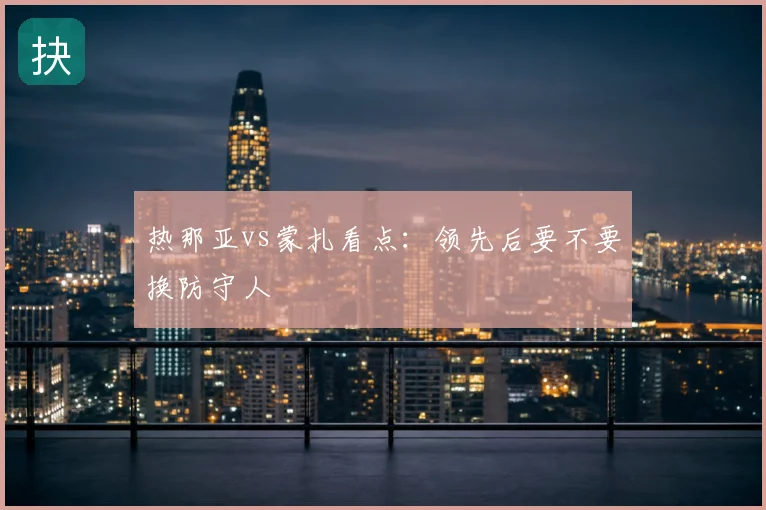 热那亚vs蒙扎看点：领先后要不要换防守人