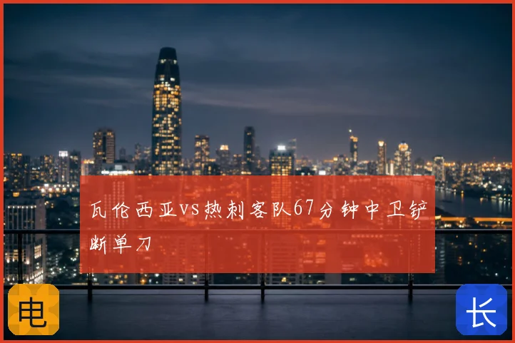 瓦伦西亚vs热刺客队67分钟中卫铲断单刀