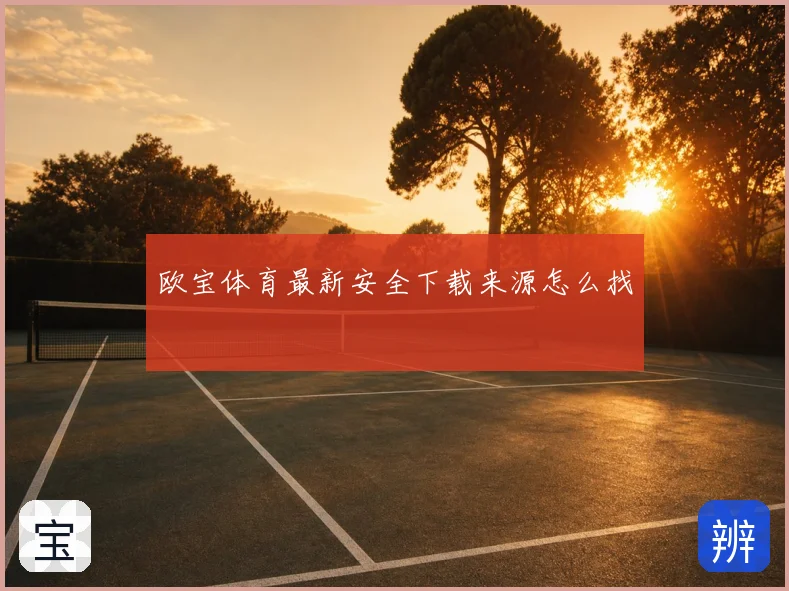 欧宝体育最新安全下载来源怎么找