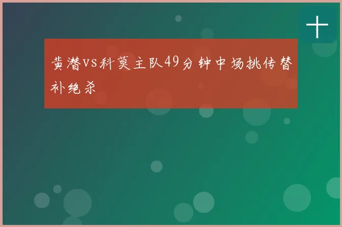 黄潜vs科莫主队49分钟中场挑传替补绝杀
