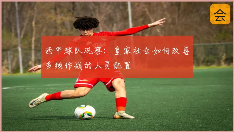 西甲球队观察：皇家社会如何改善多线作战的人员配置