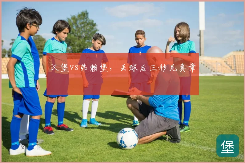 汉堡vs弗赖堡,丢球后三秒见真章
