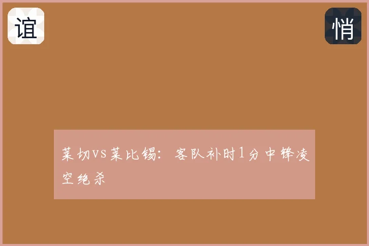 莱切vs莱比锡:客队补时1分中锋凌空绝杀