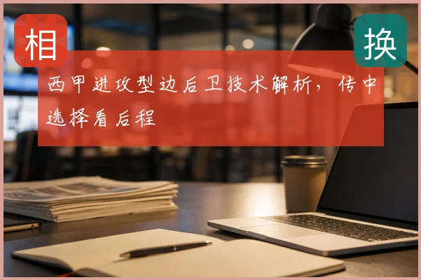 西甲进攻型边后卫技术解析，传中选择看后程