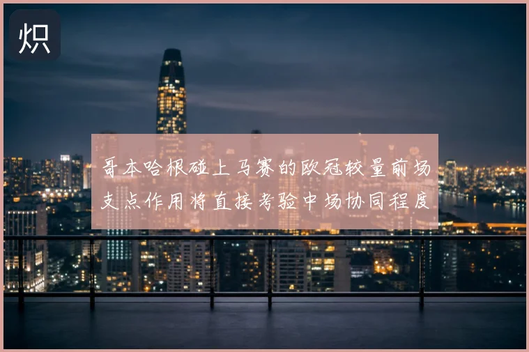 哥本哈根碰上马赛的欧冠较量前场支点作用将直接考验中场协同程度