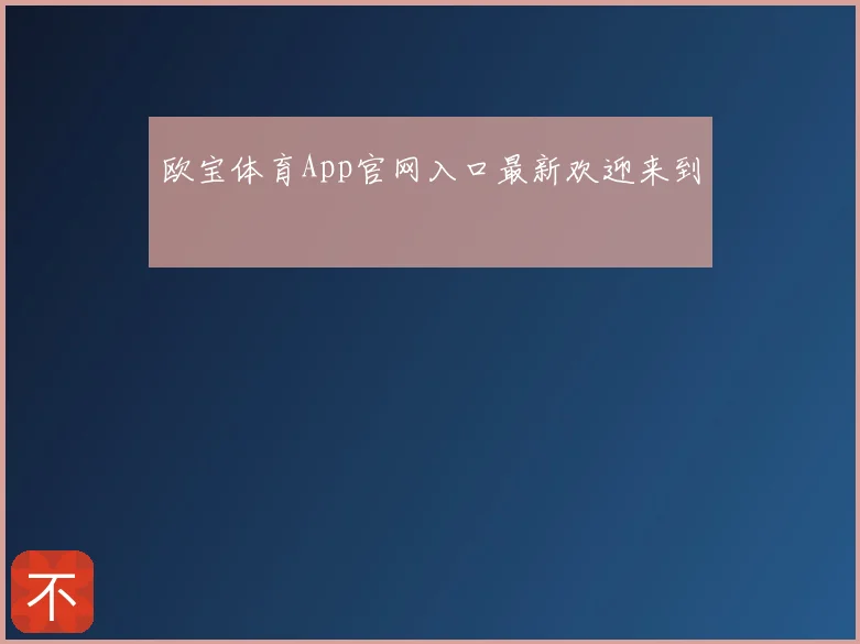 欧宝体育App官网入口最新欢迎来到